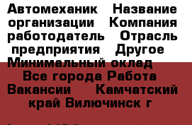 Автомеханик › Название организации ­ Компания-работодатель › Отрасль предприятия ­ Другое › Минимальный оклад ­ 1 - Все города Работа » Вакансии   . Камчатский край,Вилючинск г.